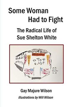 portada Some Woman had to Fight: The Radical Life of sue Shelton White (in English)