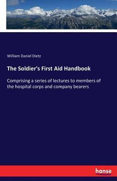portada The Soldier's First Aid Handbook: Comprising a series of lectures to members of the hospital corps and company bearers (en Inglés)