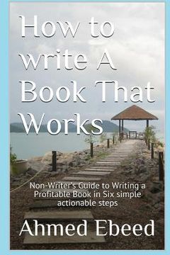 portada How to Write a book That Works: Non-Writer's Guide to Writing a Profitable Book in Six simple actionable steps (en Inglés)