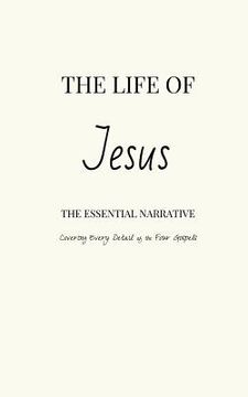 portada The Life of Jesus: The Essential Narrative Covering Every Detail of the Four Gospels (in English)