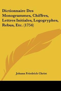 portada Dictionnaire Des Monogrammes, Chiffres, Lettres Initiales, Logogryphes, Rebus, Etc. (1754) (en Francés)