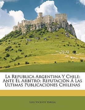 portada la republica argentina y chile: ante el arbitro; refutacin las ltimas publicaciones chilenas