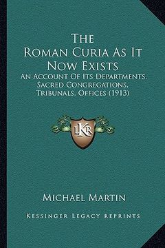 portada the roman curia as it now exists: an account of its departments, sacred congregations, tribunals, offices (1913) (in English)