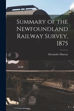 portada Summary of the Newfoundland Railway Survey, 1875 [microform] (en Inglés)