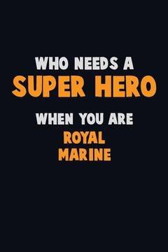 portada Who Need A SUPER HERO, When You Are Royal Marine: 6X9 Career Pride 120 pages Writing Notebooks (en Inglés)
