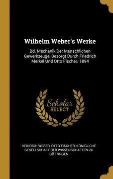 portada Wilhelm Weber's Werke: Bd. Mechanik der Menschlichen Gewerkzeuge, Besorgt Durch Friedrich Merkel und Otto Fischer. 1894 (in German)