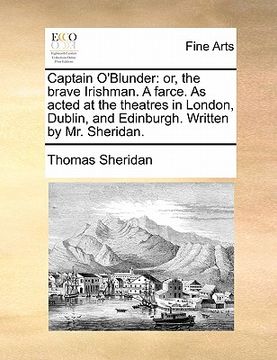 portada captain o'blunder: or, the brave irishman. a farce. as acted at the theatres in london, dublin, and edinburgh. written by mr. sheridan. (in English)