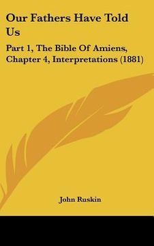 portada our fathers have told us: part 1, the bible of amiens, chapter 4, interpretations (1881) (en Inglés)