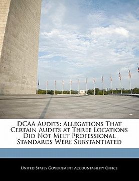 portada dcaa audits: allegations that certain audits at three locations did not meet professional standards were substantiated (en Inglés)