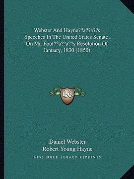 portada webster and hayneacentsa -a centss speeches in the united states senate, on mr. footacentsa -a centss resolution of january, 1830 (1850) (en Inglés)
