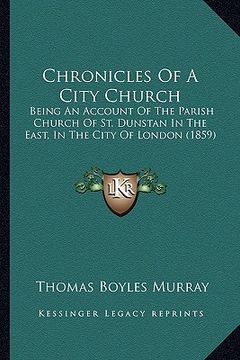 portada chronicles of a city church: being an account of the parish church of st. dunstan in the east, in the city of london (1859) (en Inglés)