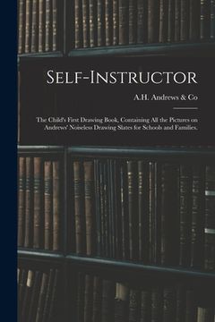 portada Self-instructor: the Child's First Drawing Book, Containing All the Pictures on Andrews' Noiseless Drawing Slates for Schools and Famil (en Inglés)