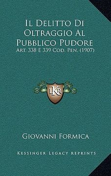 portada Il Delitto Di Oltraggio Al Pubblico Pudore: Art. 338 E 339 Cod. Pen. (1907) (en Italiano)