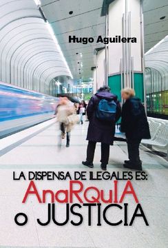 portada La Dispensa de Ilegales Es: Anarquia O Justicia (Spanish Edition)