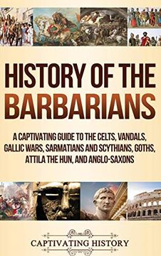 portada History of the Barbarians: A Captivating Guide to the Celts, Vandals, Gallic Wars, Sarmatians and Scythians, Goths, Attila the Hun, and Anglo-Saxons (en Inglés)