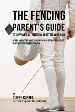 portada The Fencing Parent's Guide to Improved Nutrition by Boosting Your RMR: Newer and Better Ways to Nourish Your Body and Increase Muscle Development Natu