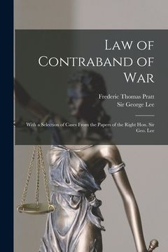 portada Law of Contraband of War: With a Selection of Cases From the Papers of the Right Hon. Sir Geo. Lee (in English)