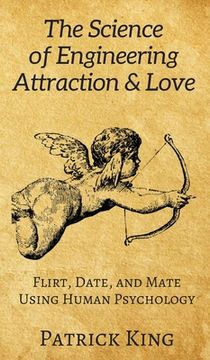 portada The Science of Engineering Attraction & Love: Flirt, Date, and Mate Using Human Psychology