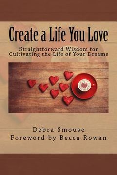 portada Create a Life You Love: Straightforward Wisdom for Cultivating the Life of Your Dreams (en Inglés)