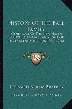 portada history of the ball family: genealogy of the new haven branch, allen ball and some of his descendants, 1638-1864 (1916) (in English)