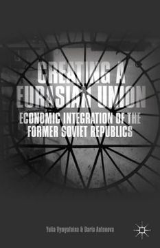 portada Creating a Eurasian Union: Economic Integration of the Former Soviet Republics (en Inglés)