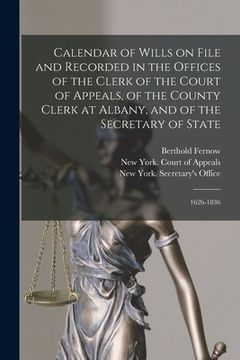 portada Calendar of Wills on File and Recorded in the Offices of the Clerk of the Court of Appeals, of the County Clerk at Albany, and of the Secretary of Sta (en Inglés)