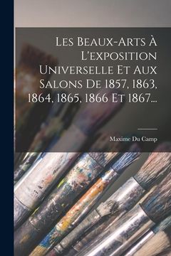 portada Les Beaux-arts À L'exposition Universelle Et Aux Salons De 1857, 1863, 1864, 1865, 1866 Et 1867... (in French)