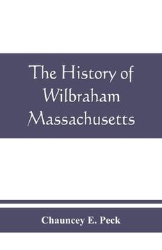 portada The history of Wilbraham, Massachusetts: Prepared in Connection with the Celebration of the one Hundred and Fiftieth Anniversary of the Incorporation (in English)