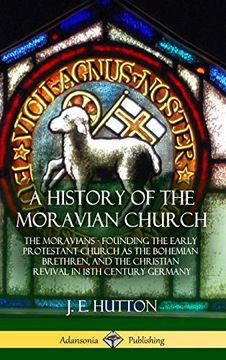 portada A History of the Moravian Church: The Moravians - Founding the Early Protestant Church as the Bohemian Brethren, and the Christian Revival in 18Th Century Germany (Hardcover) (en Inglés)