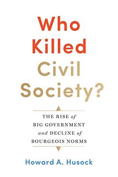 portada Who Killed Civil Society? The Rise of big Government and Decline of Bourgeois Norms (en Inglés)