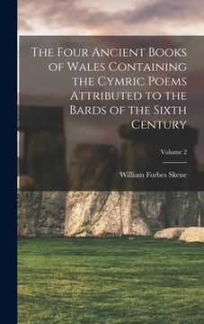 portada The Four Ancient Books of Wales Containing the Cymric Poems Attributed to the Bards of the Sixth Century; Volume 2 (en Inglés)