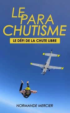 portada Le Parachutisme - Le Défi de la Chute Libre: C'Est Quoi ? Pourquoi ? (en Francés)