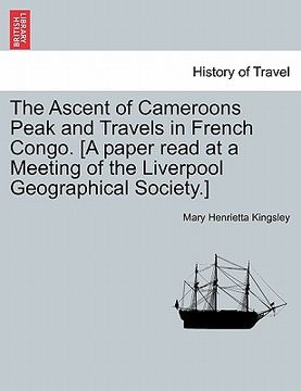 portada the ascent of cameroons peak and travels in french congo. [a paper read at a meeting of the liverpool geographical society.] (en Inglés)