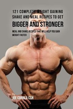 portada 121 Complete Weight Gaining Shake and Meal Recipes to Get Bigger and Stronger: Meal and Shake Recipes That Will Help You Gain Weight Faster 