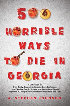 portada 500 Horrible Ways to die in Georgia: A Collection of Grim, Grisly, Gruesome, Ghastly, Gory, Grotesque, Lurid, Terrible, Tragic, Bizarre, and Sensational Deaths Reported in Georgia Newspapers Between 1820 and 1920 (in English)