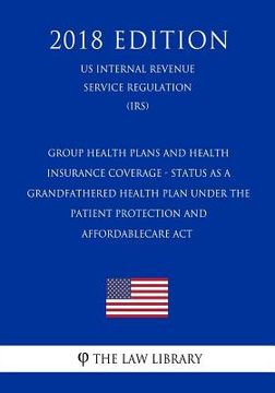 portada Group Health Plans and Health Insurance Coverage - Status as a Grandfathered Health Plan Under the Patient Protection and AffordableCare Act (US Inter (en Inglés)