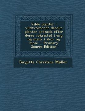 portada Vilde Planter: Vildtvoksende Danske Planter Ordnede Efter Deres Voksested I Eng Og Mark I Skov Og Mose (Primary Source) (en Danés)