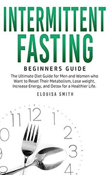 portada Intermittent Fasting - Beginners Guide: The Ultimate Diet Guide for men and Women who Want to Reset Their Metabolism, Lose Weight, Increase Energy, and Detox for a Healthier Life 