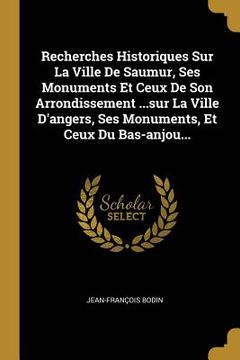 portada Recherches Historiques Sur La Ville De Saumur, Ses Monuments Et Ceux De Son Arrondissement ...sur La Ville D'angers, Ses Monuments, Et Ceux Du Bas-anj (en Francés)