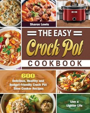 portada The Easy Crock Pot Cookbook: 600 Delicious, Healthy and Budget-Friendly Crock Pot Slow Cooker Recipes to Live a Lighter Life (en Inglés)
