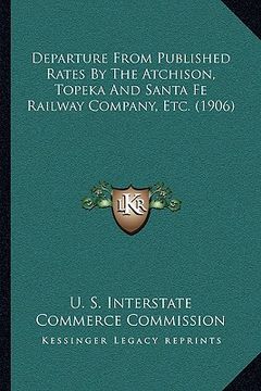 portada departure from published rates by the atchison, topeka and santa fe railway company, etc. (1906) (en Inglés)