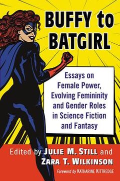 portada Buffy to Batgirl: Essays on Female Power, Evolving Femininity and Gender Roles in Science Fiction and Fantasy (en Inglés)