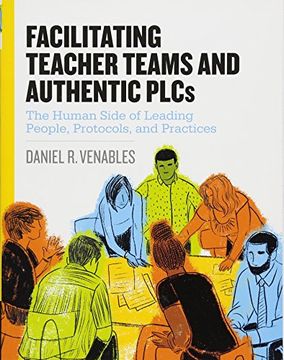 portada Facilitating Teacher Teams and Authentic Plcs: The Human Side of Leading People, Protocols, and Practices: The Human Side of Leading People, Protocols, (en Inglés)