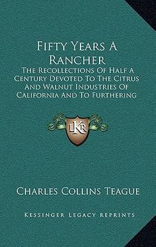 portada fifty years a rancher: the recollections of half a century devoted to the citrus and walnut industries of california and to furthering the co (en Inglés)