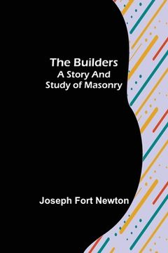 portada The Builders: A Story and Study of Masonry (en Inglés)