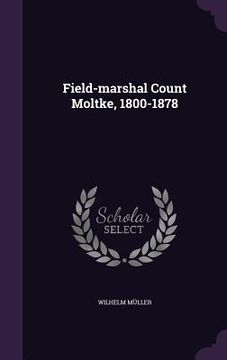portada Field-marshal Count Moltke, 1800-1878 (in English)