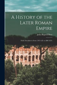 portada A History of the Later Roman Empire: From Arcadius to Irene (395 A.D. to 800 A.D.) (en Inglés)