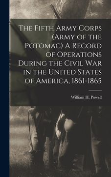 portada The Fifth Army Corps (Army of the Potomac) A Record of Operations During the Civil War in the United States of America, 1861-1865 (en Inglés)