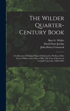 portada The Wilder Quarter-century Book: a Collection of Original Papers Dedicated to Professor Burt Green Wilder at the Close of His 25th Year of Service in (en Inglés)