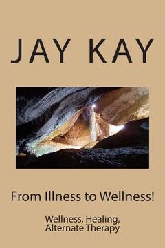 portada From Illness to Wellness!: Wellness, Healing, Alternate Therapy (in English)